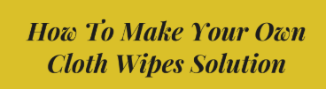 How to Make Your Own Cloth Wipes Solution 2019