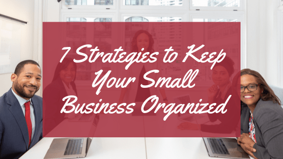 7 Strategies To Keep Your Small Business Organized