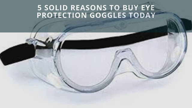 5 Solid Reasons To Buy Eye Protection Goggles Today 5 Solid Reasons To Buy Eye Protection Goggles Today
